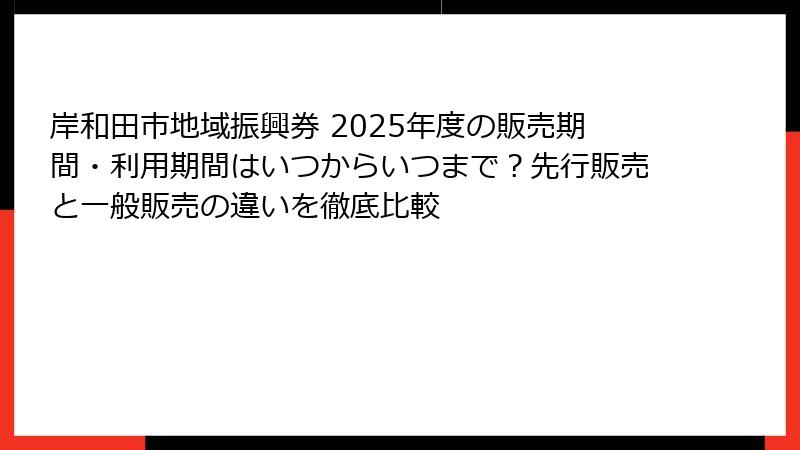 岸和田市地域振興券 2025年度の販売期間・利用期間はいつからいつまで？先行販売と一般販売の違いを徹底比較