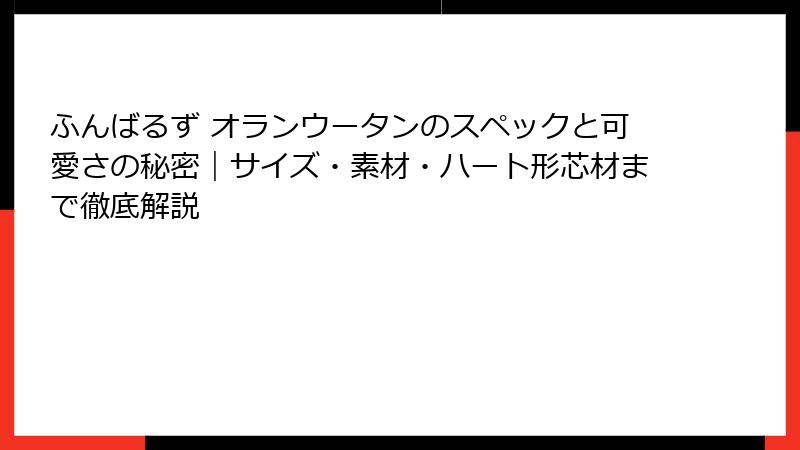ふんばるず オランウータンのスペックと可愛さの秘密|サイズ・素材・ハート形芯材まで徹底解説