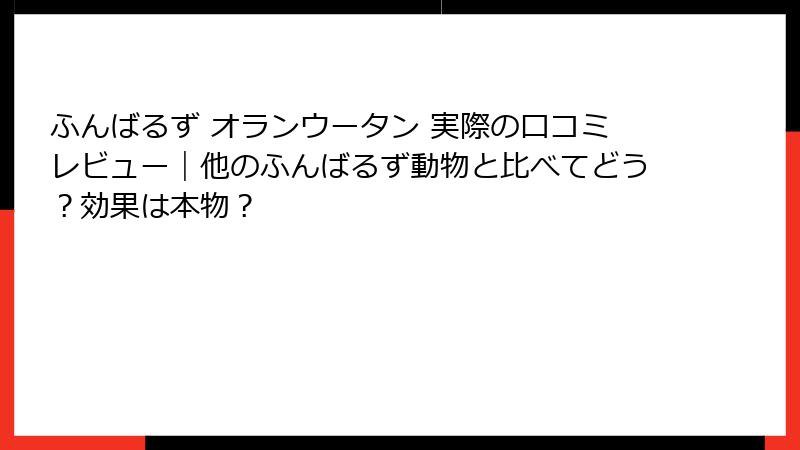 ふんばるず オランウータン 実際の口コミレビュー|他のふんばるず動物と比べてどう?効果は本物?