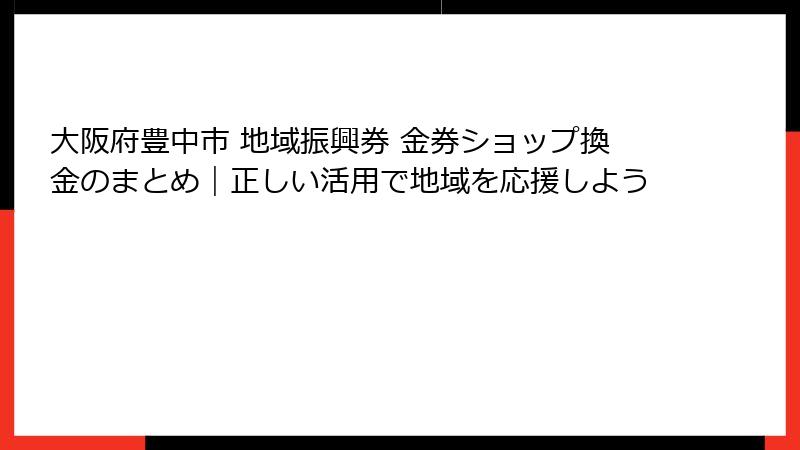 大阪府豊中市 地域振興券 金券ショップ換金のまとめ|正しい活用で地域を応援しよう
