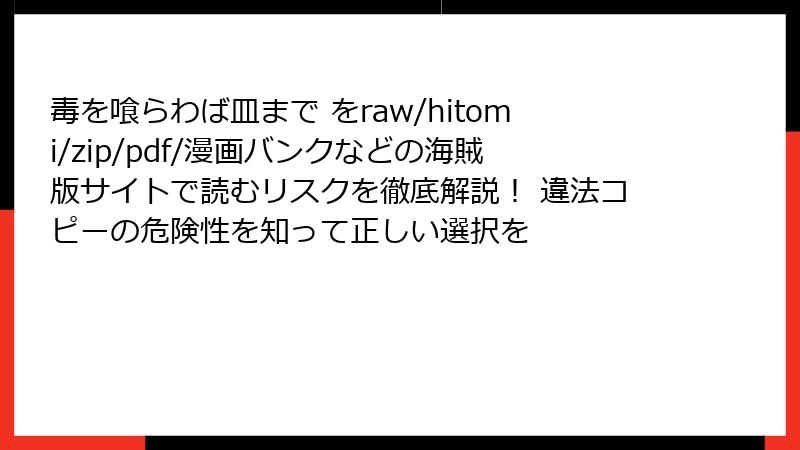 毒を喰らわば皿まで をraw/hitomi/zip/pdf/漫画バンクなどの海賊版サイトで読むリスクを徹底解説! 違法コピーの危険性を知って正しい選択を