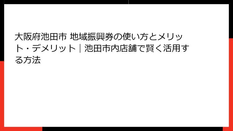 大阪府池田市 地域振興券の使い方とメリット・デメリット｜池田市内店舗で賢く活用する方法