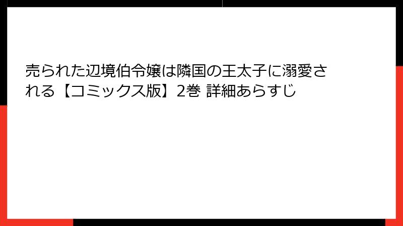 売られた辺境伯令嬢は隣国の王太子に溺愛される【コミックス版】2巻 詳細あらすじ