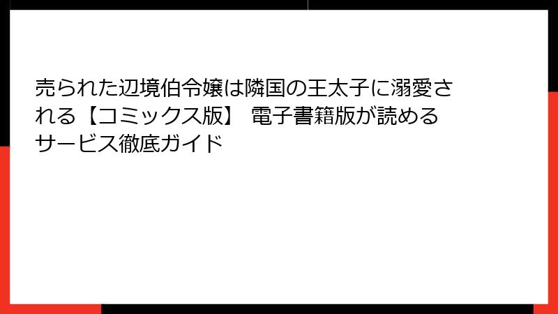 売られた辺境伯令嬢は隣国の王太子に溺愛される【コミックス版】 電子書籍版が読めるサービス徹底ガイド