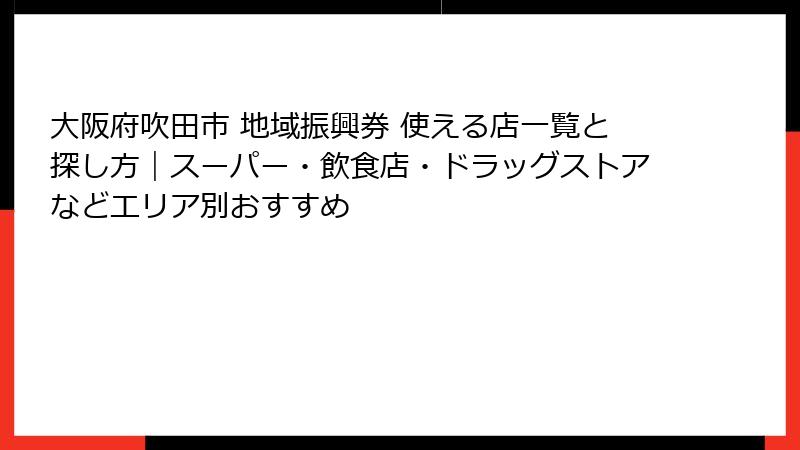 大阪府吹田市 地域振興券 使える店一覧と探し方|スーパー・飲食店・ドラッグストアなどエリア別おすすめ