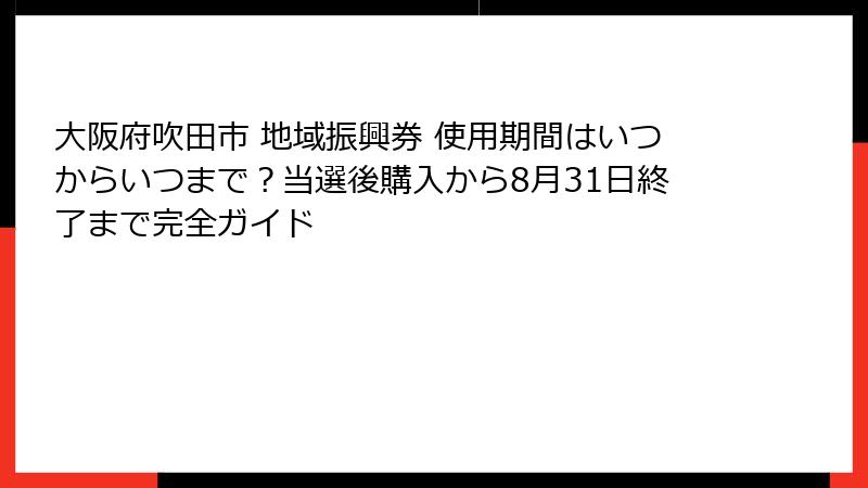 大阪府吹田市 地域振興券 使用期間はいつからいつまで？当選後購入から8月31日終了まで完全ガイド