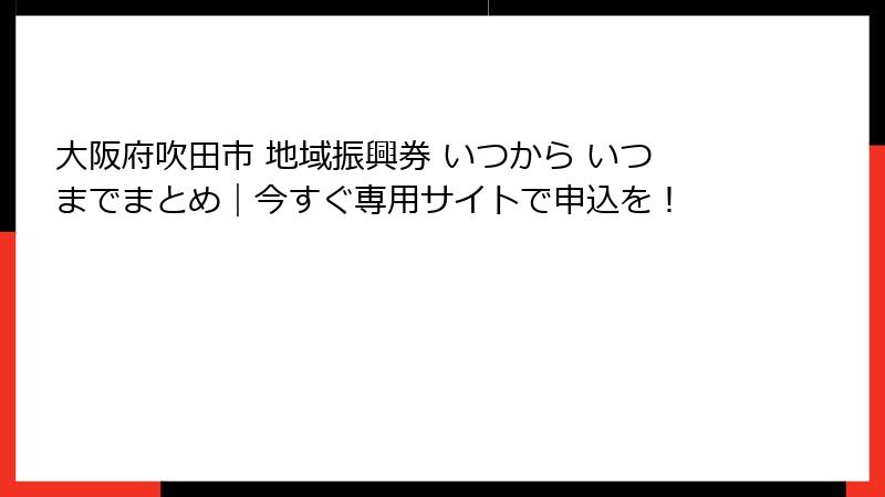 大阪府吹田市 地域振興券 いつから いつまでまとめ｜今すぐ専用サイトで申込を！