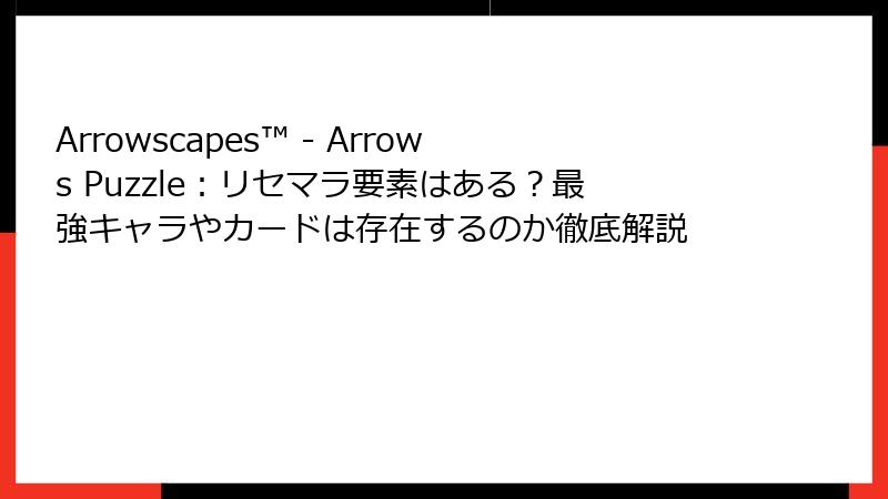 Arrowscapes™ - Arrows Puzzle：リセマラ要素はある？最強キャラやカードは存在するのか徹底解説