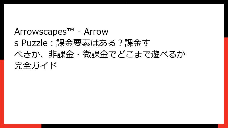 Arrowscapes™ - Arrows Puzzle：課金要素はある？課金すべきか、非課金・微課金でどこまで遊べるか完全ガイド