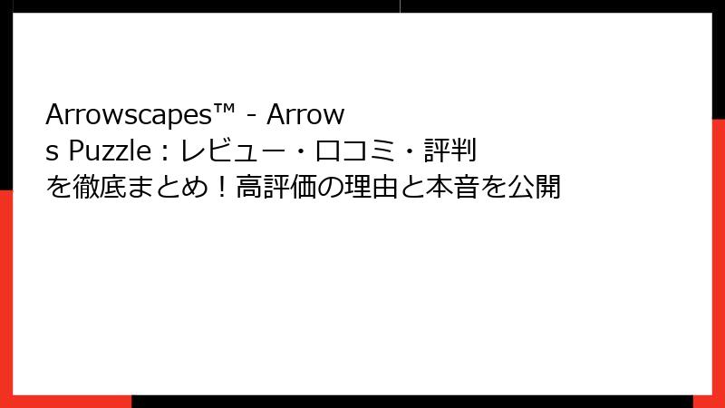 Arrowscapes™ - Arrows Puzzle：レビュー・口コミ・評判を徹底まとめ！高評価の理由と本音を公開