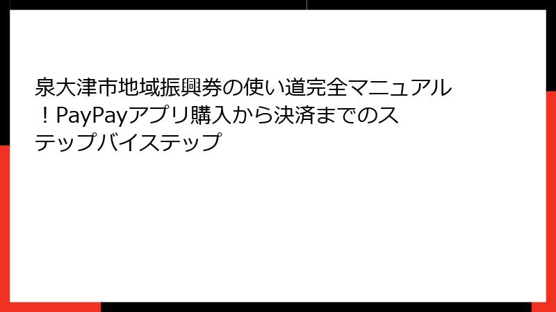 泉大津市地域振興券の使い道完全マニュアル！PayPayアプリ購入から決済までのステップバイステップ