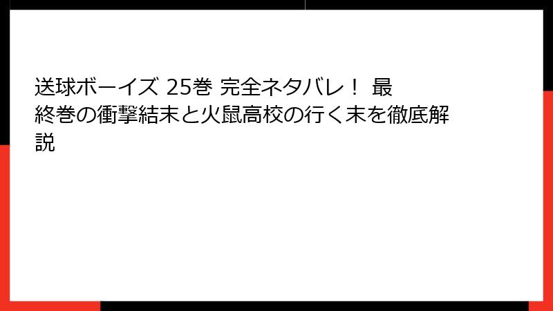 送球ボーイズ 25巻 完全ネタバレ！ 最終巻の衝撃結末と火鼠高校の行く末を徹底解説