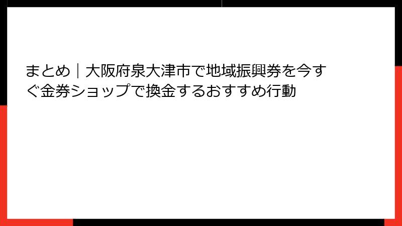 まとめ｜大阪府泉大津市で地域振興券を今すぐ金券ショップで換金するおすすめ行動