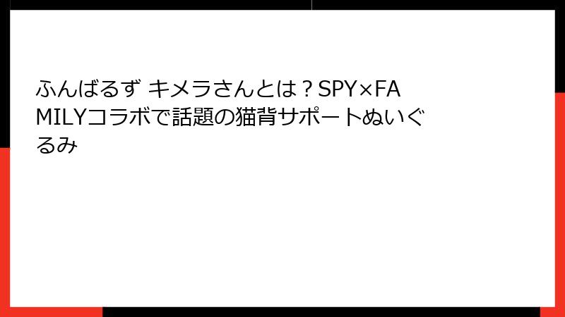 ふんばるず キメラさんとは?SPY×FAMILYコラボで話題の猫背サポートぬいぐるみ