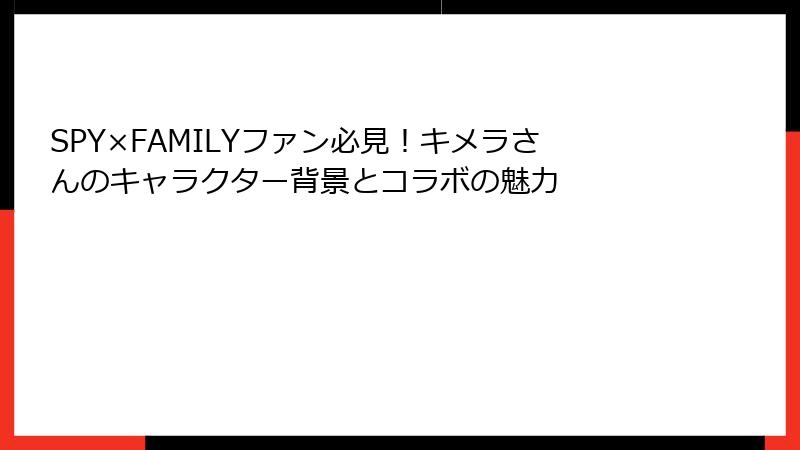 SPY×FAMILYファン必見!キメラさんのキャラクター背景とコラボの魅力