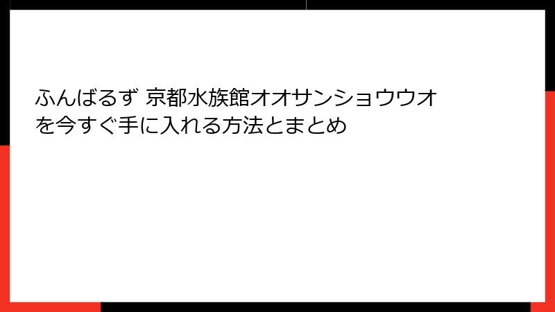 ふんばるず 京都水族館オオサンショウウオを今すぐ手に入れる方法とまとめ