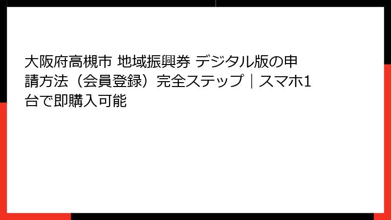 大阪府高槻市 地域振興券 デジタル版の申請方法（会員登録）完全ステップ｜スマホ1台で即購入可能