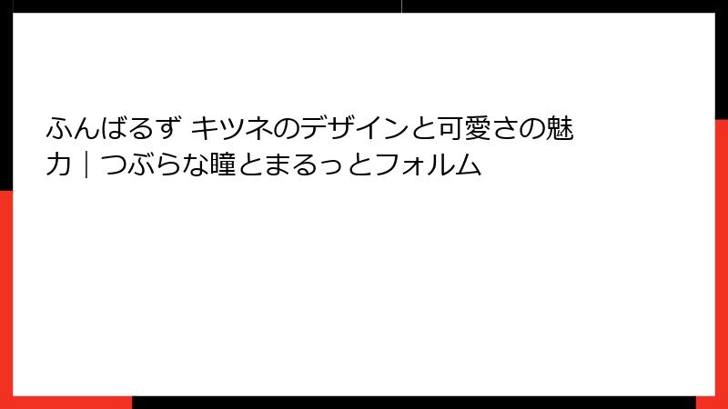 ふんばるず キツネのデザインと可愛さの魅力｜つぶらな瞳とまるっとフォルム