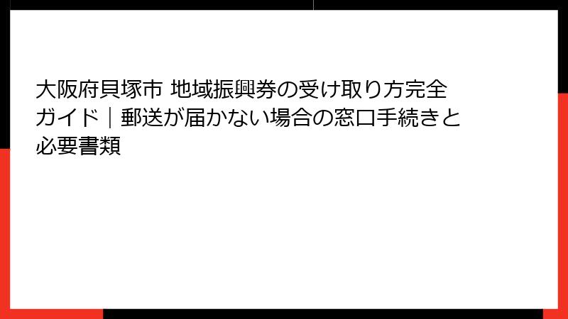 大阪府貝塚市 地域振興券の受け取り方完全ガイド｜郵送が届かない場合の窓口手続きと必要書類