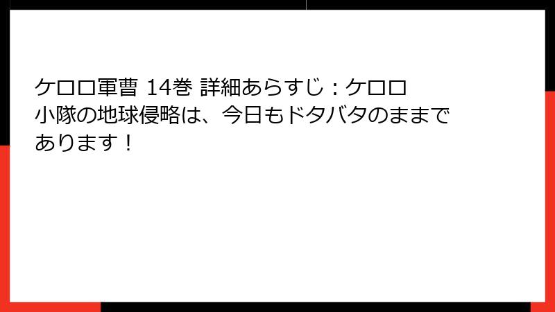 ケロロ軍曹 14巻 詳細あらすじ：ケロロ小隊の地球侵略は、今日もドタバタのままであります！
