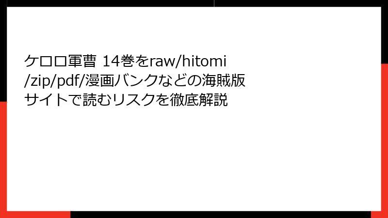 ケロロ軍曹 14巻をraw/hitomi/zip/pdf/漫画バンクなどの海賊版サイトで読むリスクを徹底解説