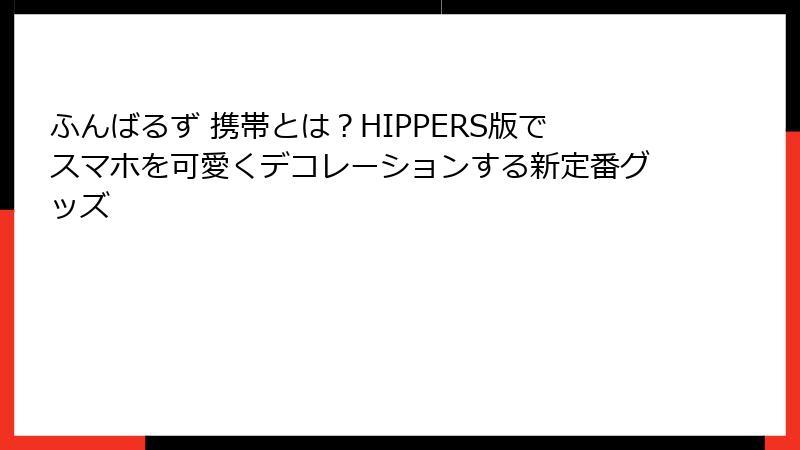 ふんばるず 携帯とは？HIPPERS版でスマホを可愛くデコレーションする新定番グッズ