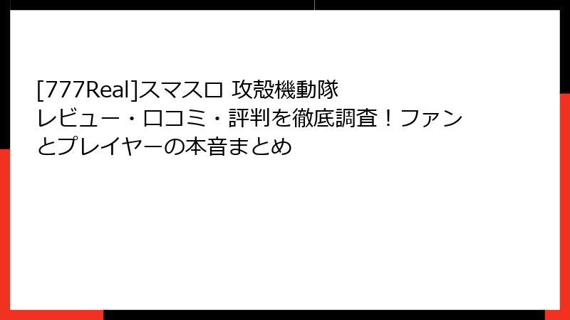 [777Real]スマスロ 攻殻機動隊 レビュー・口コミ・評判を徹底調査！ファンとプレイヤーの本音まとめ