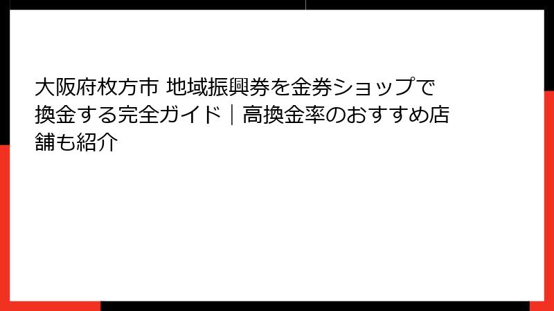 大阪府枚方市 地域振興券を金券ショップで換金する完全ガイド｜高換金率のおすすめ店舗も紹介