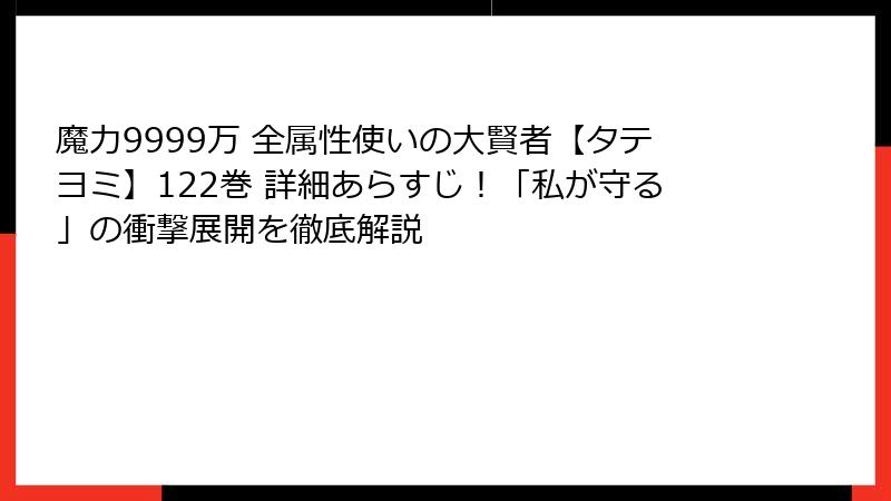魔力9999万 全属性使いの大賢者【タテヨミ】122巻 詳細あらすじ！「私が守る」の衝撃展開を徹底解説