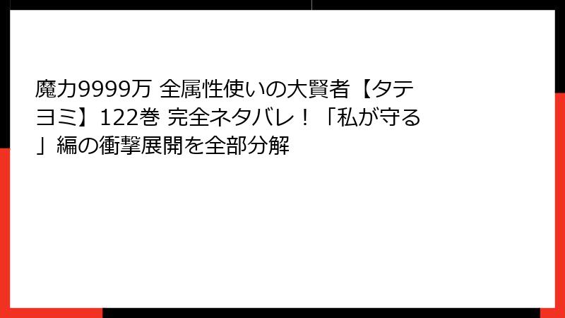 魔力9999万 全属性使いの大賢者【タテヨミ】122巻 完全ネタバレ！「私が守る」編の衝撃展開を全部分解