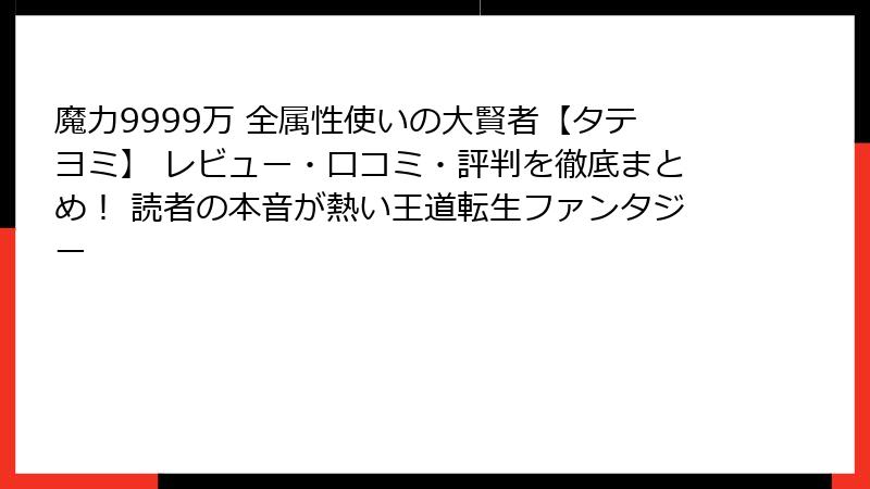 魔力9999万 全属性使いの大賢者【タテヨミ】 レビュー・口コミ・評判を徹底まとめ！ 読者の本音が熱い王道転生ファンタジー