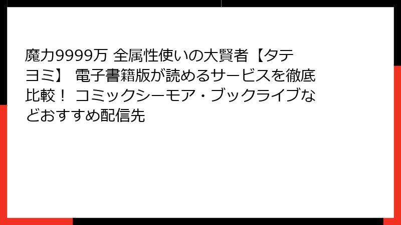 魔力9999万 全属性使いの大賢者【タテヨミ】 電子書籍版が読めるサービスを徹底比較！ コミックシーモア・ブックライブなどおすすめ配信先