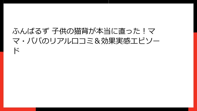 ふんばるず 子供の猫背が本当に直った!ママ・パパのリアル口コミ&効果実感エピソード