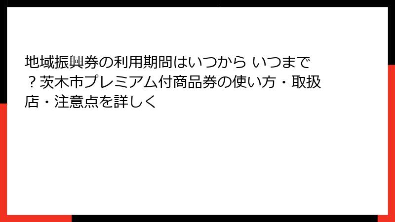 地域振興券の利用期間はいつから いつまで?茨木市プレミアム付商品券の使い方・取扱店・注意点を詳しく