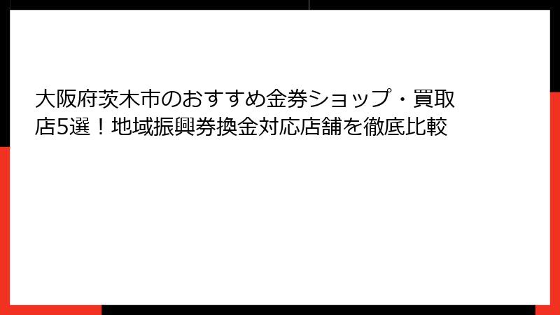 大阪府茨木市のおすすめ金券ショップ・買取店5選！地域振興券換金対応店舗を徹底比較