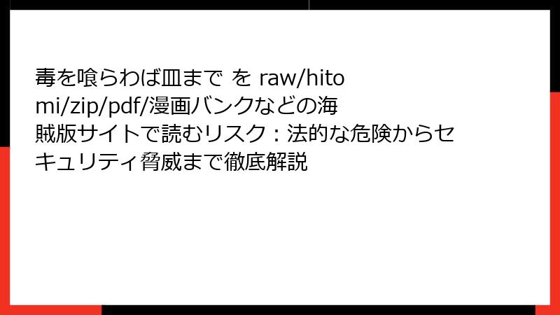 毒を喰らわば皿まで を raw/hitomi/zip/pdf/漫画バンクなどの海賊版サイトで読むリスク:法的な危険からセキュリティ脅威まで徹底解説