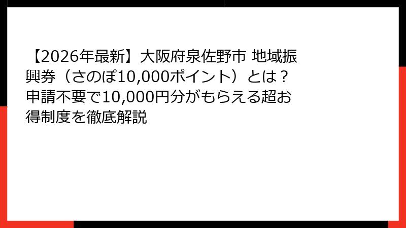 【2026年最新】大阪府泉佐野市 地域振興券（さのぽ10,000ポイント）とは？申請不要で10,000円分がもらえる超お得制度を徹底解説
