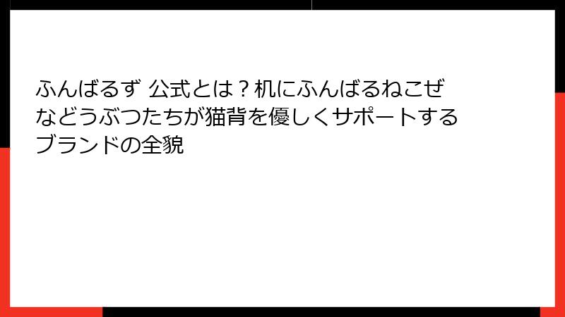 ふんばるず 公式とは?机にふんばるねこぜなどうぶつたちが猫背を優しくサポートするブランドの全貌