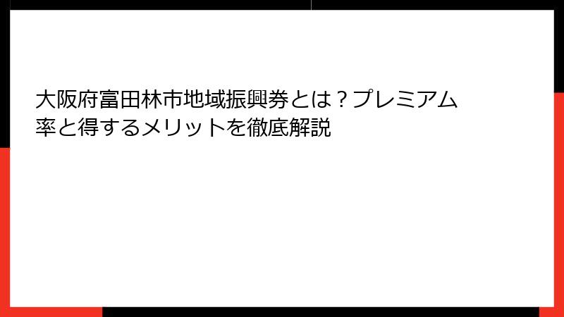 大阪府富田林市地域振興券とは?プレミアム率と得するメリットを徹底解説