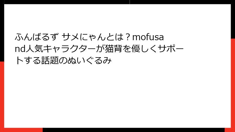 ふんばるず サメにゃんとは？mofusand人気キャラクターが猫背を優しくサポートする話題のぬいぐるみ