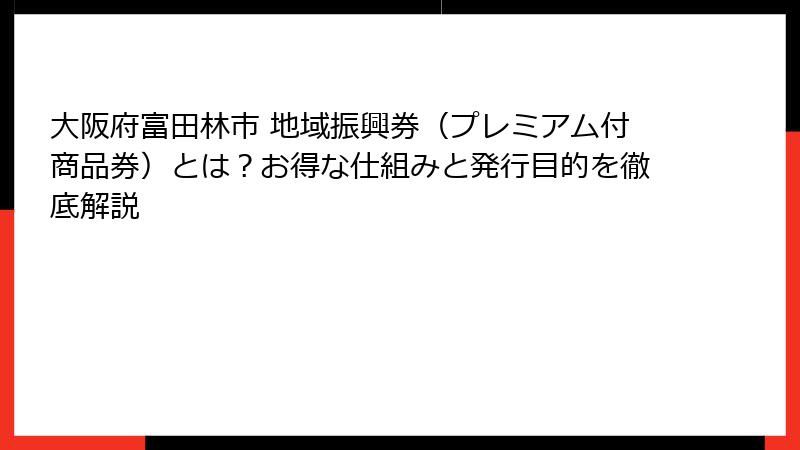 大阪府富田林市 地域振興券（プレミアム付商品券）とは？お得な仕組みと発行目的を徹底解説