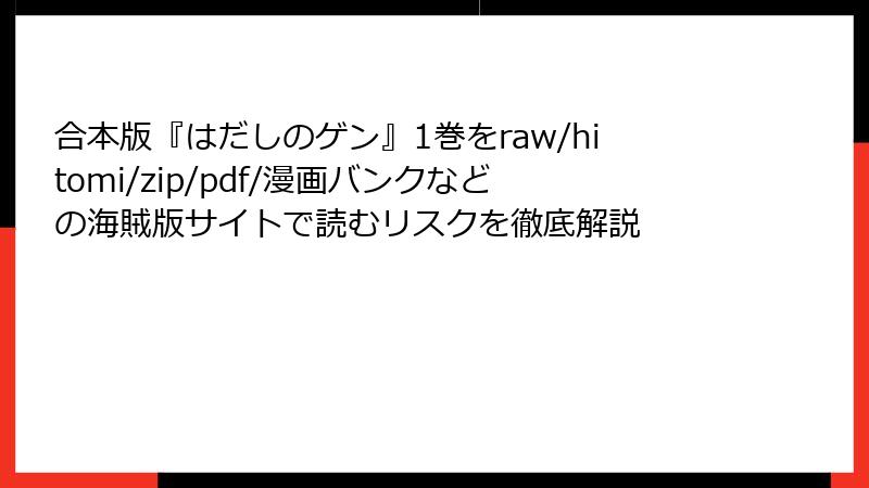 合本版『はだしのゲン』1巻をraw/hitomi/zip/pdf/漫画バンクなどの海賊版サイトで読むリスクを徹底解説