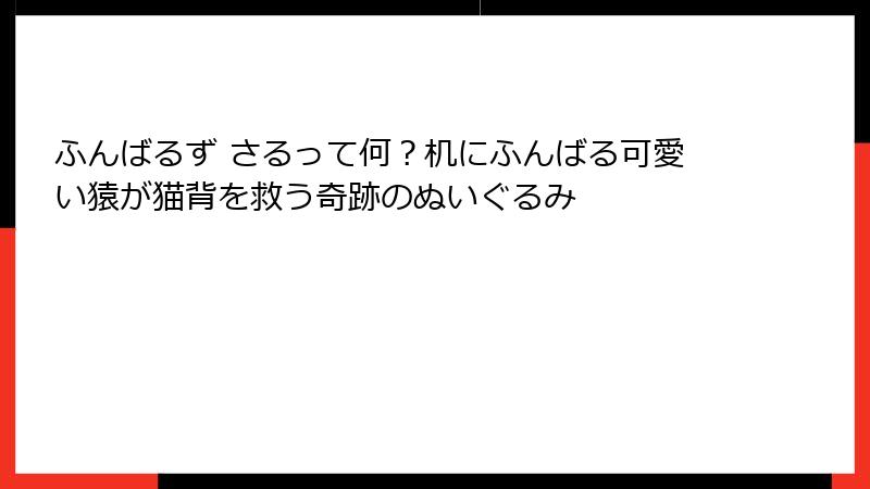 ふんばるず さるって何?机にふんばる可愛い猿が猫背を救う奇跡のぬいぐるみ