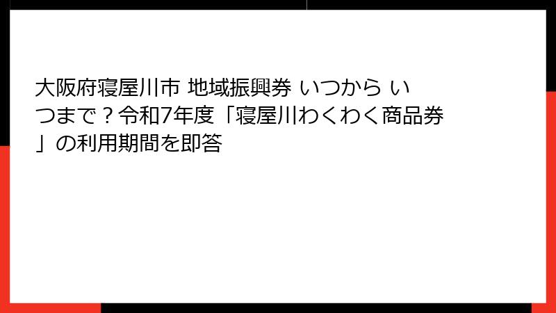 大阪府寝屋川市 地域振興券 いつから いつまで？令和7年度「寝屋川わくわく商品券」の利用期間を即答