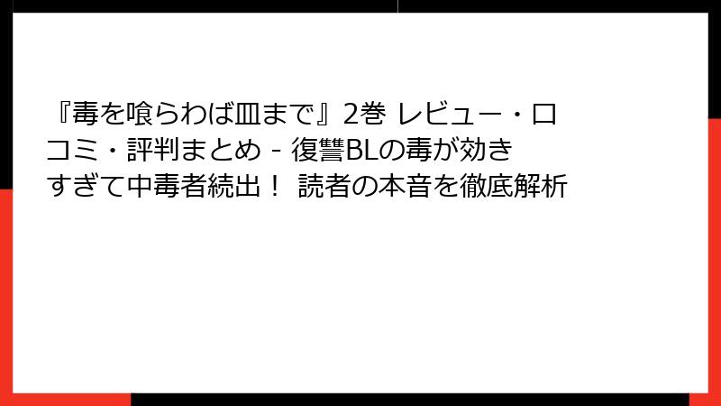 『毒を喰らわば皿まで』2巻 レビュー・口コミ・評判まとめ - 復讐BLの毒が効きすぎて中毒者続出! 読者の本音を徹底解析