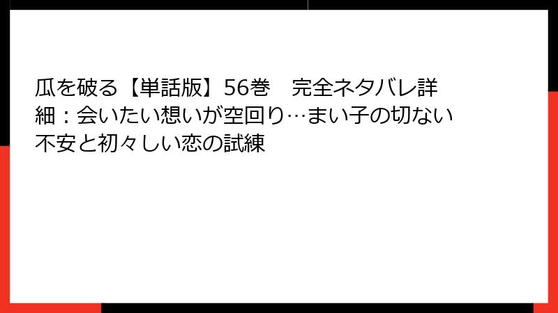 瓜を破る【単話版】56巻 完全ネタバレ詳細:会いたい想いが空回り…まい子の切ない不安と初々しい恋の試練