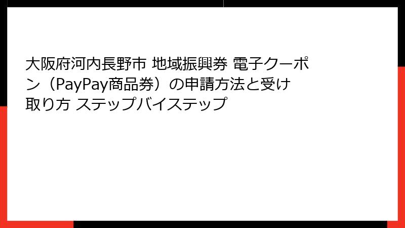 大阪府河内長野市 地域振興券 電子クーポン(PayPay商品券)の申請方法と受け取り方 ステップバイステップ