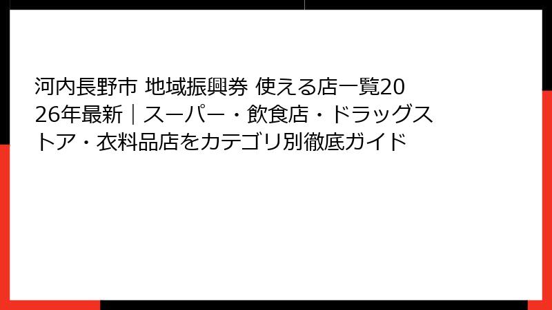 河内長野市 地域振興券 使える店一覧2026年最新｜スーパー・飲食店・ドラッグストア・衣料品店をカテゴリ別徹底ガイド