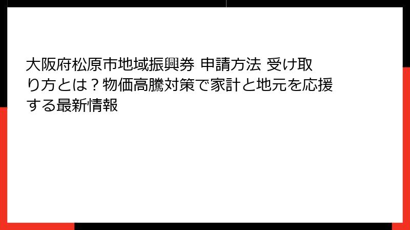 大阪府松原市地域振興券 申請方法 受け取り方とは?物価高騰対策で家計と地元を応援する最新情報