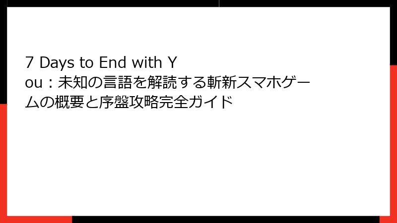7 Days to End with You：未知の言語を解読する斬新スマホゲームの概要と序盤攻略完全ガイド